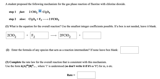 A student proposed the following mechanism for the gas phase reaction of fluorine with chlorine dioxide. step 1 fast: 2 CIO,