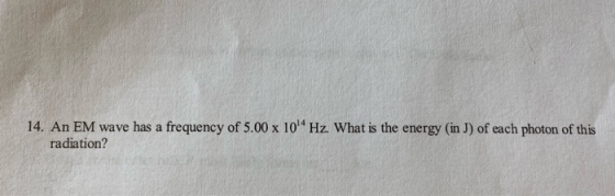 14. An EM wave has a frequency of 5.00 x 10 Hz. What is the energy (in J) of each photon of this radiation?