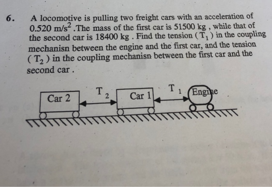 6. A locomotive is pulling two freight cars with an acceleration of 0.520 m/s2. The mass of the first car is 51500 kg , while