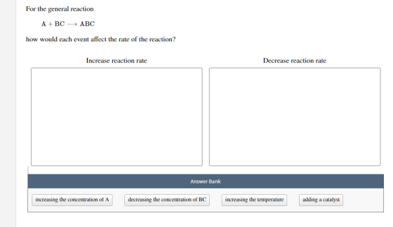 For the general reaction A+BC ABC how would each event affect the rate of the reaction? Increase reaction rate Decrease react