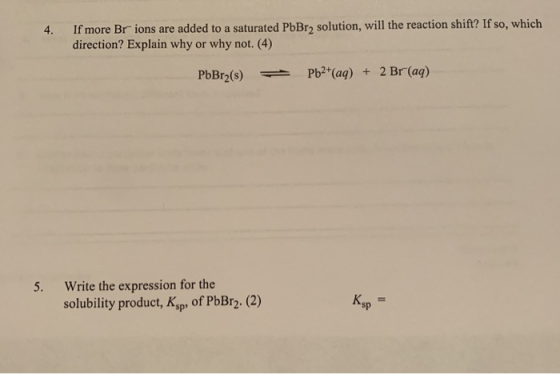 4. If more Br ions are added to a saturated PbBr2 solution, will the reaction shift? If so, which direction? Explain why or w