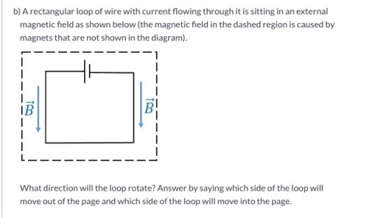 b) A rectangular loop of wire with current flowing through it is sitting in an external magnetic field as shown below (the ma