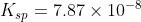 K_{sp} = 7.87 \times 10^{-8}