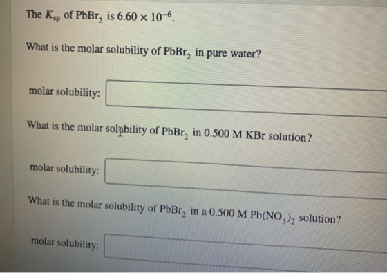 The Ksp of PbBr, is 6.60 x 10-6. What is the molar solubility of PbBr, in pure water? molar solubility: What is the molar sol