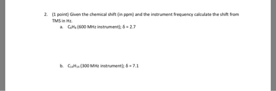 2. (1 point) Given the chemical shift (in ppm) and the instrument frequency calculate the shift from TMS in Hz. a. CHg (600 M