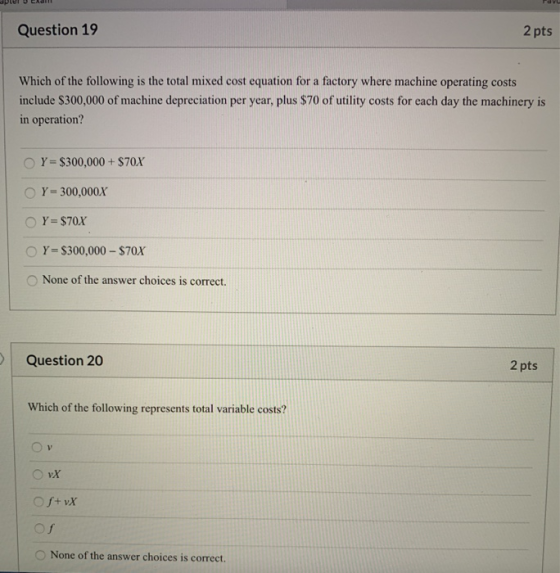 Question 19 2 pts Which of the following is the total mixed cost equation for a factory where machine operating costs include