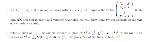X1 - X X2 – Å a. Let X1, ..., Xn i.i.d. random variables with X; ~ N(u, o). Express the vector in the | Xn – form AX and find