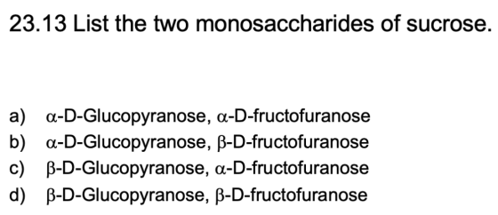 23.13 List the two monosaccharides of sucrose. a) b) c) d) α-D-Glucopyranose, α-D-fructofuranose α-D-Glucopyranose, β-D-fruct