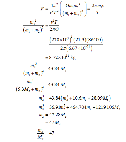 m, VT (m+m,)? 27G (270x10°) (21.5)(86400) 21(6.67x10-1) = 8.72x10 kg m, ,-43.84 M (m, + m2) _m 2-43.84 M (5.3M. +m,) m² = 43