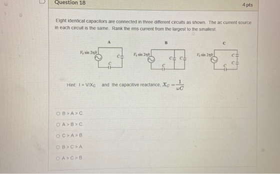 Question 18 4 pts Eight identical capacitors are connected in three different circuits as shown. The ac current source in eac