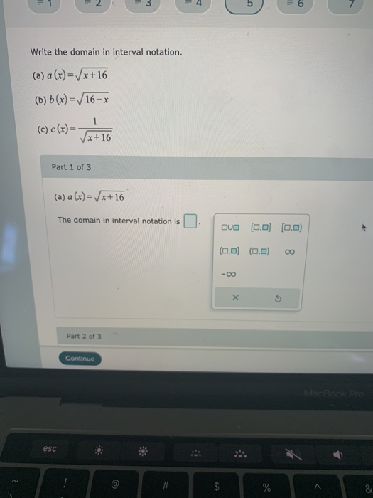 1 2 3 4 = 6 7 Write the domain in interval notation. (a) a (x) = Vx+16 (b) b(x) = V16-x (6) c(x)= x+16 Part 1 of 3 (a) a (x)=
