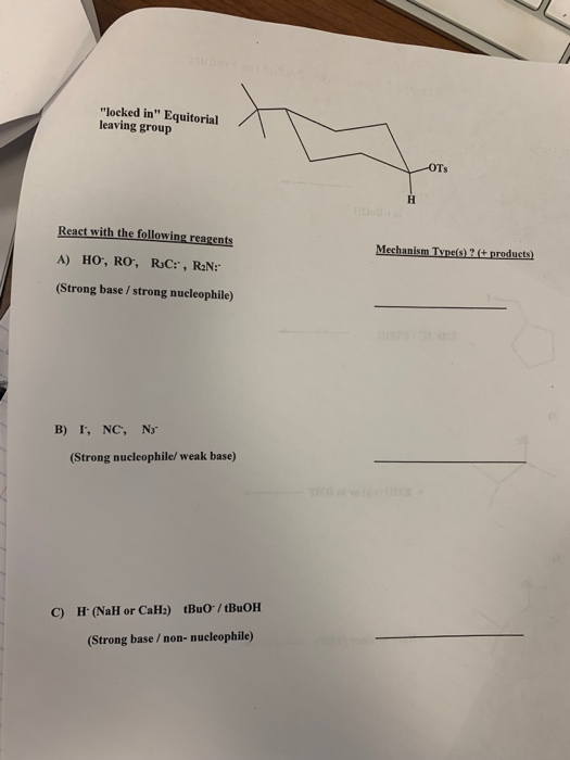 locked in Equitorial leaving group React with the following reagents Mechanism Tvnels)2+products) (Strong base/strong nucleophile) B) I, NC, N3 (Strong nucleophile/ weak base) C) H (NaH or CaH2) tBuO/tBuOH (Strong base /non- nucleophile)