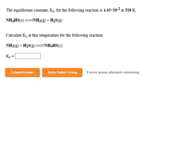 The equilibrium constant, Kc, for the following reaction is 4.43x10-2 at 318 K. NH_HS(5) NH3(g) + H2S(g) Calculate Ke at this