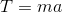 T=ma