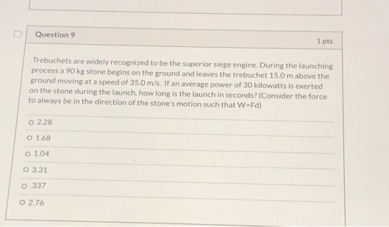 Question 9 1 pts Trebuchets are widely recognized to be the superior siege engine. During the launching process a 90 kg stone