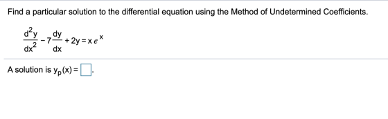 Find a particular solution to the differential equation using the Method of Undetermined Coefficients. dPy dy -7 + 2y=x e* dx