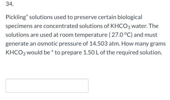 34. Pickling solutions used to preserve certain biological specimens are concentrated solutions of KHCO3 water. The solution