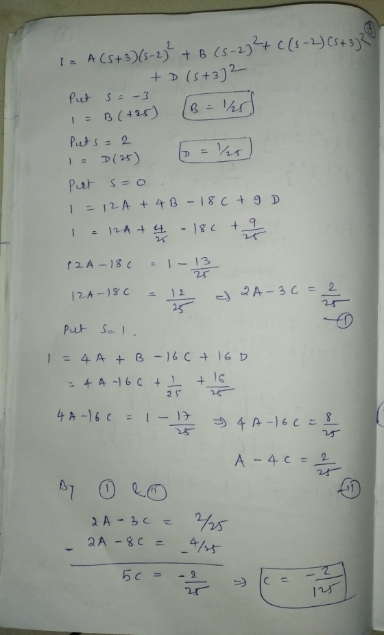 I= A (5+3)(5-2)} + B (5-2) + ((S-2) (s+372 +D (5+3)2 Put s = -3 1/25 B (+25) - D - Puts=2 D(25) /25 put s=o 1=12A + 4 B - 18