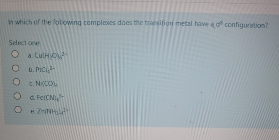 In which of the following complexes does the transition metal have a de configuration? Select one: O a. Cu(H20)62- O b. PtCl4