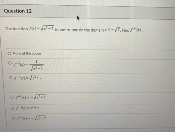 Question 12 The function f(x)=x2-7 is one-to-one on the domain xs-7. Find $-+6). O None of the above 05-1(x) = VX2-7 of-(x)=