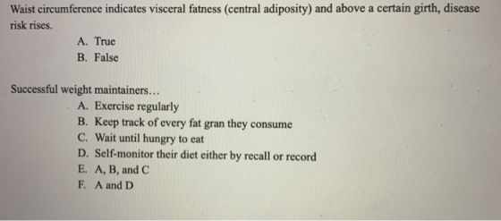 Waist circumference indicates visceral fatness (central adiposity) and above a certain girth, disease risk rises. A. True B.