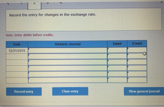 Record the entry for changes in the exchange rate. Note: Enter debits before credits. Date General Journal Debit Credit 12/31