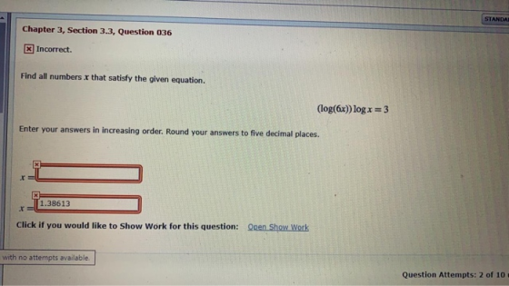 STANDA! Chapter 3, Section 3.3, Question 036 x Incorrect. Find all numbers x that satisfy the given equation. (log(6x)) log x