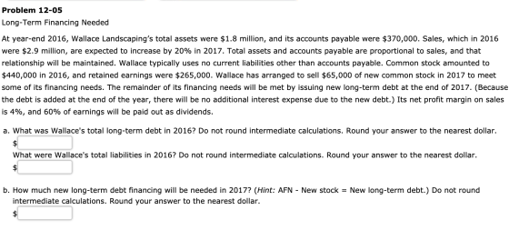 Problem 12-05 Long-Term Financing Needed At year-end 2016, Wallace Landscapings total assets were $1.8 million, and its acco