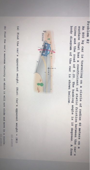 Problem #2 An 800 kg car is traveling on a circle of radius 60 meters on a surface that has a coefficient of static friction
