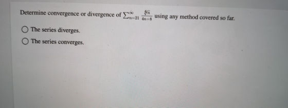 Determine convergence or divergence of L-21 using any method covered so far. O The series diverges. O The series converges.