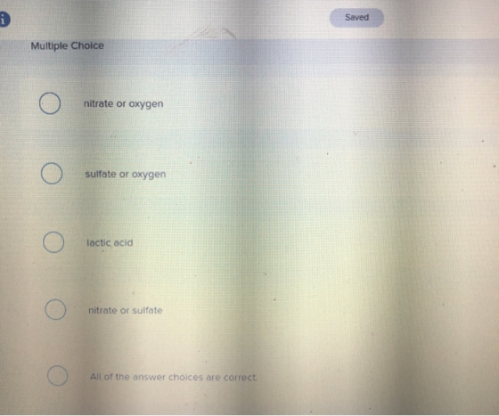 Saved Multiple Choice O nitrate or oxygen O sulfate or oxygen O lactic acid O nitrate or sulfate O All of the answer choices