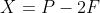 X=P-2F