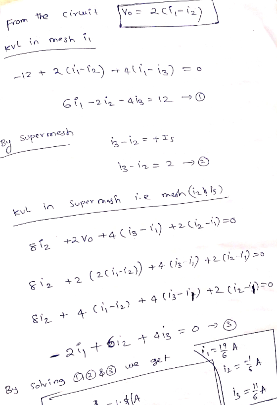 from the circuit vo= 2(1,-12) 1 KvL in mesh i -12 + 2 C11-12) +411,-13) = 0 Gil-212 - 413 = 12 ☺ By supermesh Super mesh i3-1