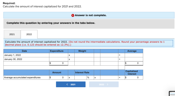 Required: Calculate the amount of interest capitalized for 2021 and 2022. Answer is not complete. Complete this question by e