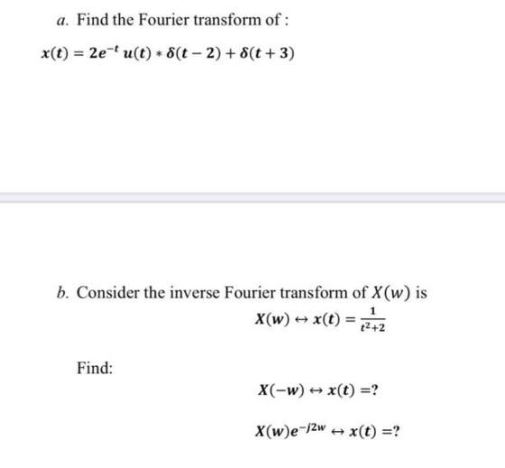 a. Find the Fourier transform of: X(t) = 2e- u(t)* 8(t - 2) + 8(t + 3) b. Consider the inverse Fourier transform of X(w) is 1