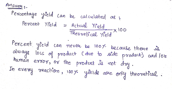Answer :- Percentage yield can be calculated as , Percent yield - Actual Yield x 100 Theoretical yield Percent yield can neve