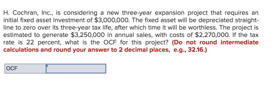 H. Cochran, Inc., is considering a new three-year expansion project that requires an initial fixed asset investment of $3,000