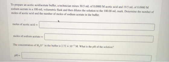 To prepare an acetic acid/acetate buffer, a technician mixes 30.5 mL of 0.0900 M acetic acid and 19.5 mL of 0.0900 M sodium a