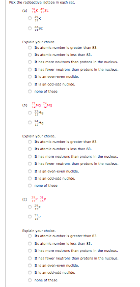 Pick the radioactive isotope in each set. Explain your choice. Its atomic number is greater than 83. Its atomic number is les