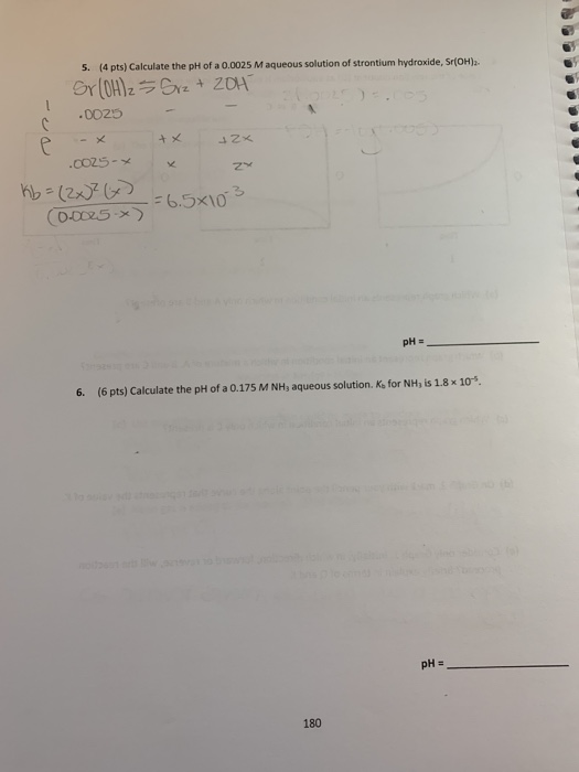 5. (4 pts) Calculate the pH of a 0.0025 M aqueous solution of strontium hydroxide, Sr(OH). Sr(OH)2 = Srz + 20H .0025 - x + x