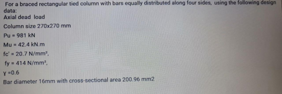 For a braced rectangular tied column with bars equally distributed along four sides, using the following design data: Axial d