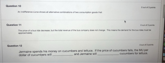 Question 10 0 out of 3 points An indifference curve shows all alternative combinations of two consumption goods that: Questio