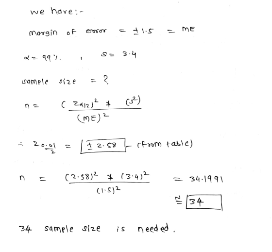 we have:- margin of error = +1.5 = ME 2 = 99%. ; S = 3.4 sample size = ? n= ( 29123² & (32) (ME)? * 2001 = 2.58 - from table)