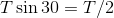 T \sin 30 = T/2