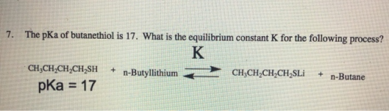 7. The pKa of butanethiol is 17. What is the equilibrium constant K for the following process? + n-Butyllithium CH CH CH CH S