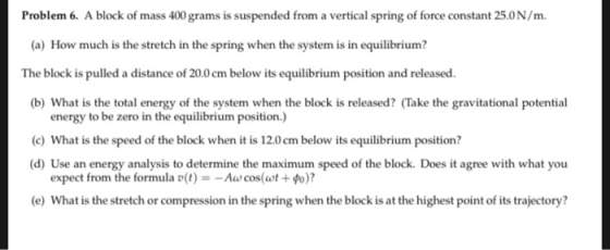 Problem 6. A block of mass 400 grams is suspended from a vertical spring of force constant 25.0N/m. (a) How much is the stret