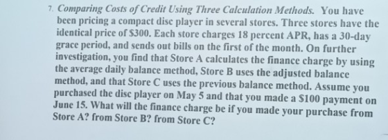 7. Comparing Costs of Credit Using Three Calculation Methods. You have been pricing a compact disc player in several stores.