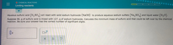 O CHEMICAL REACTIONS Limiting reactants Aqueous sulfuric acid (H2SO4) will react with solid sodium hydroxide (NaOH) to produc