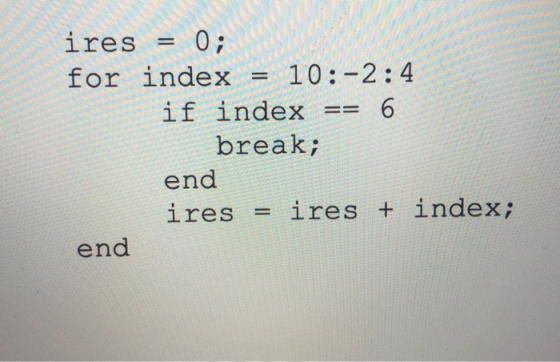 ires = 0; for index = 10:-2:4 if index == 6 break; end ires = ires + index; end