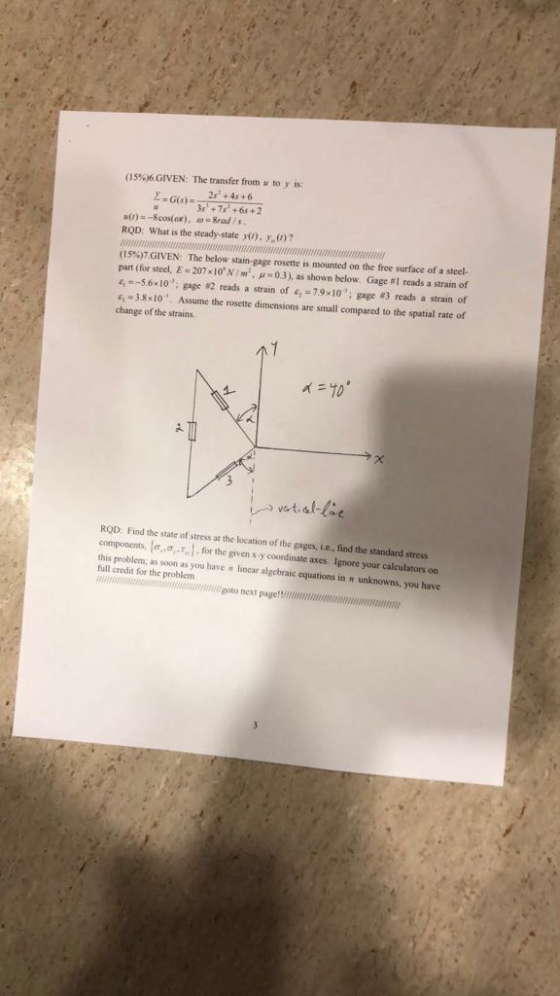 (15906 GIVEN: The transfer from u to y is: ROD: What is the steady-state (), y(02 (15%)7.GIVEN: The below stan-gage rosette is mounted on the free surface of, stee. part (for steel, E-207x10. N / m2, p. 0.3), as shown below. Gage #1 reads a strain of -56x10; gage #2 reads a strain of c,-7.9x10: gage #3 reads a strain of = 3.8x10. Assume the rosette dimensions are small compared to the spatial rate of change of the strains. 10 ROD Find the state of stress at the location of the gages, i.e, find the standard stress components, {g.g. , for the given x-y coordinate axes Ignore your calculators on this problem; as soon as you have n lincar algcbraic equations in n unknowns, you have full credit for the problem goto next page